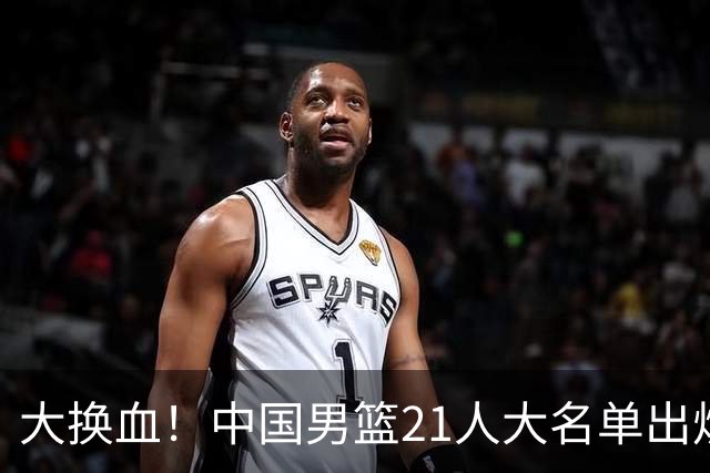 大换血！中国男篮21人大名单出炉，五王牌落选，郭士强最新发声