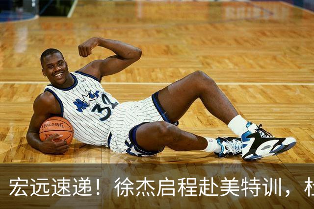宏远速递！徐杰启程赴美特训，杜锋深夜发声，萨林杰重返韩国联赛